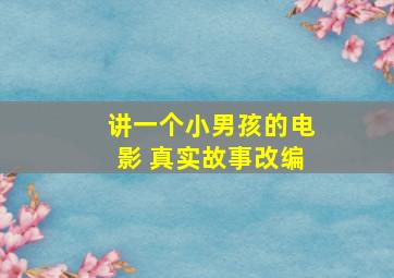 讲一个小男孩的电影 真实故事改编